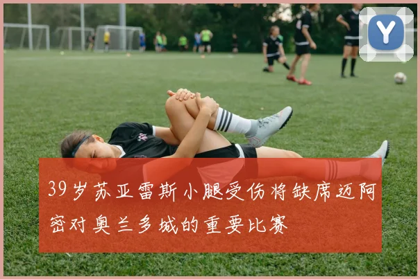 39岁苏亚雷斯小腿受伤将缺席迈阿密对奥兰多城的重要比赛