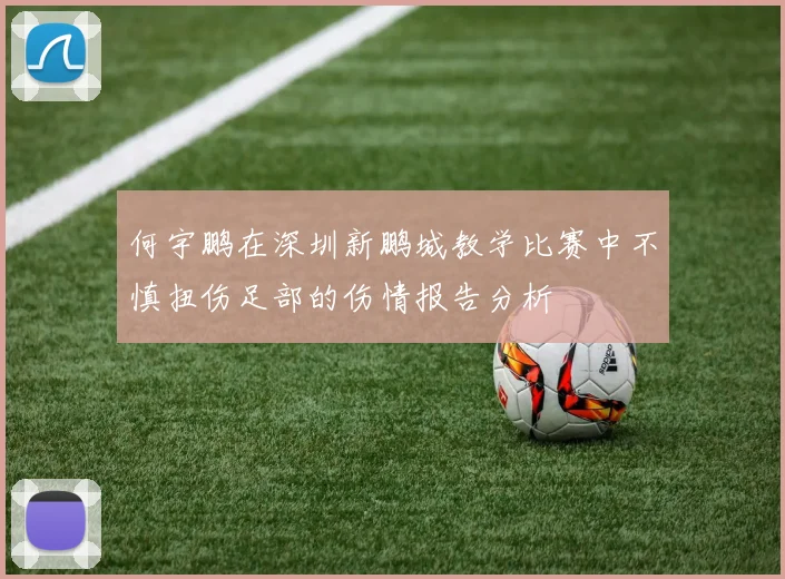 何宇鹏在深圳新鹏城教学比赛中不慎扭伤足部的伤情报告分析