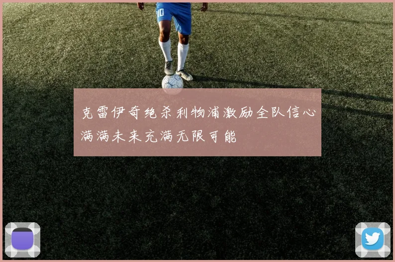 克雷伊奇绝杀利物浦激励全队信心满满未来充满无限可能