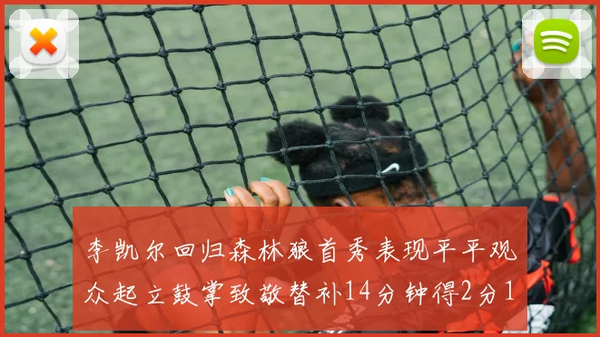 李凯尔回归森林狼首秀表现平平观众起立鼓掌致敬替补14分钟得2分1板
