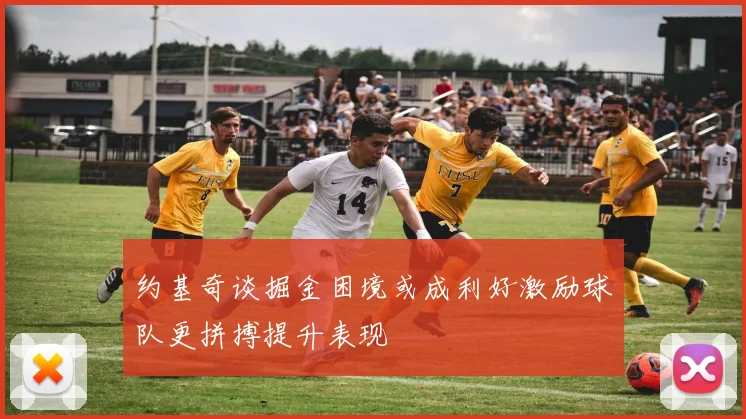 约基奇谈掘金困境或成利好激励球队更拼搏提升表现
