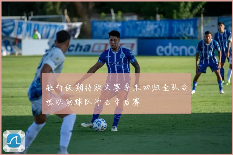 独行侠期待欧文赛季末回归全队合练以助球队冲击季后赛
